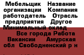 Мебельщик › Название организации ­ Компания-работодатель › Отрасль предприятия ­ Другое › Минимальный оклад ­ 30 000 - Все города Работа » Вакансии   . Амурская обл.,Свободненский р-н